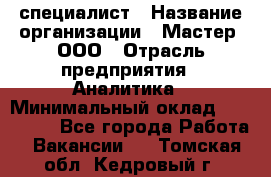 IT-специалист › Название организации ­ Мастер, ООО › Отрасль предприятия ­ Аналитика › Минимальный оклад ­ 120 000 - Все города Работа » Вакансии   . Томская обл.,Кедровый г.